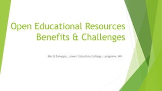 Open Educational Resources
Benefits & Challenges
Marti Banegas, Lower Columbia College, Longview, WA
 