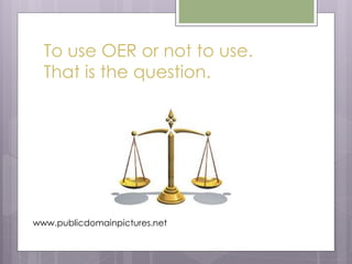 To use OER or not to use.
That is the question.
www.publicdomainpictures.net