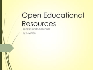Open Educational
Resources
Benefits and Challenges
By S. Martin
 