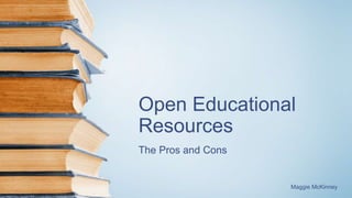 Open Educational
Resources
The Pros and Cons
Maggie McKinney
 