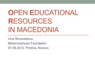 OPEN EDUCATIONAL
RESOURCES
IN MACEDONIA
Irina Shumadieva
Metamorphosis Foundation
07.09.2012, Pristina, Kosovo
 