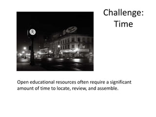 Challenge:
Time
Open educational resources often require a significant
amount of time to locate, review, and assemble.
 