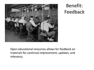 Benefit:
Feedback
Open educational resources allows for feedback on
materials for continual improvement, updates, and
relevancy.
 
