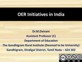 OER Initiatives in India
Dr.M.Deivam
Assistant Professor (C)
Department of Education
The Gandhigram Rural Institute (Deemed to be University)
Gandhigram, Dindigul District, Tamil Nadu – 624 302
1
 