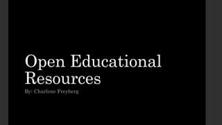 Open Educational
Resources
By: Charlene Freyberg
 