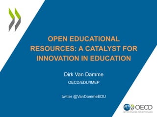 OPEN EDUCATIONAL
RESOURCES: A CATALYST FOR
INNOVATION IN EDUCATION
Dirk Van Damme
OECD/EDU/IMEP
twitter @VanDammeEDU
 