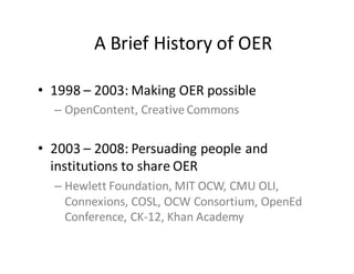 A	Brief	History	of	OER
• 1998	– 2003:	Making	OER	possible
– OpenContent,	Creative	Commons
• 2003	– 2008:	Persuading	people...