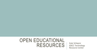 OPEN EDUCATIONAL
RESOURCES
Kate Schwarz
EDCC Technology
Resource Center
 