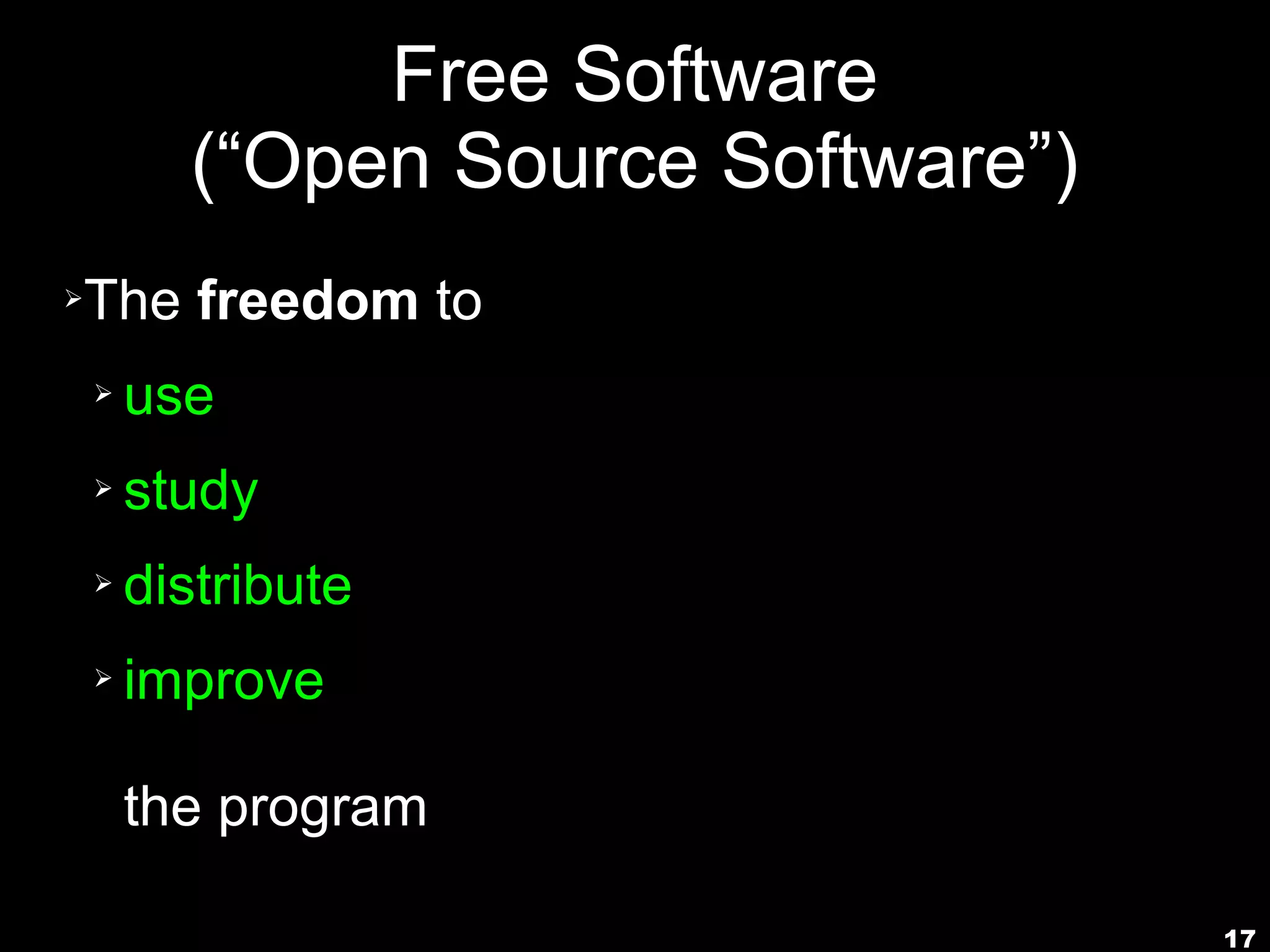 Free Software
          (“Open Source Software”)
➢   The freedom to
    ➢   use
    ➢   study
    ➢   distribute
    ➢   improve

        the program

                                     17
 