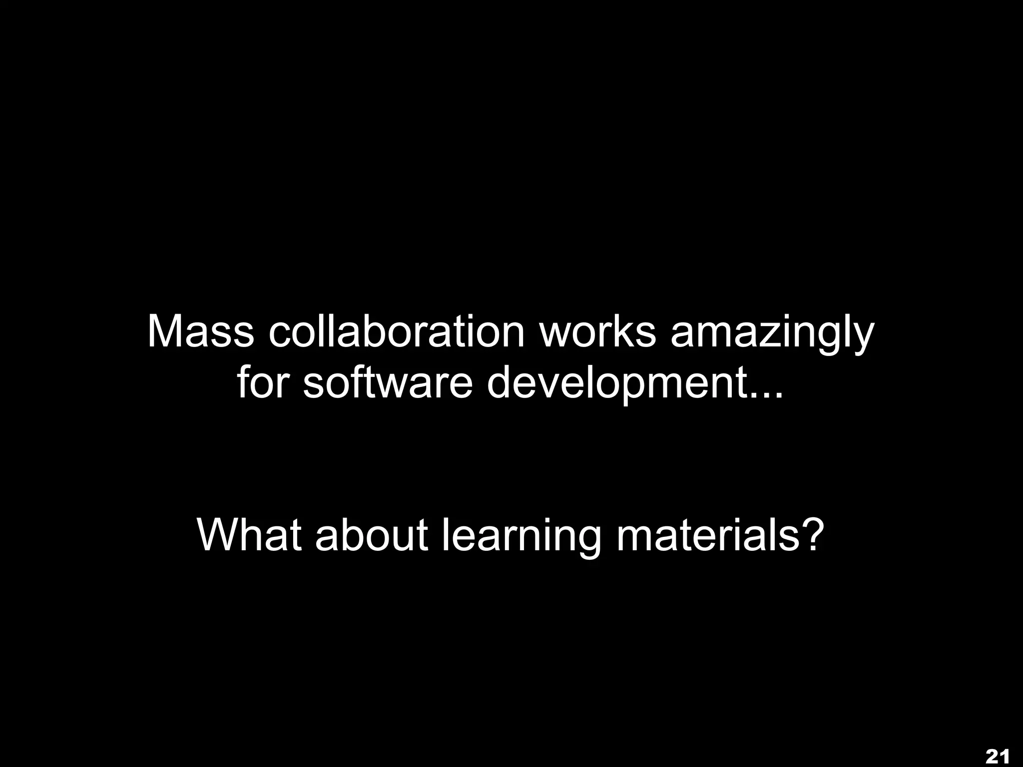 Mass collaboration works amazingly
   for software development...


  What about learning materials?



                                     21
 