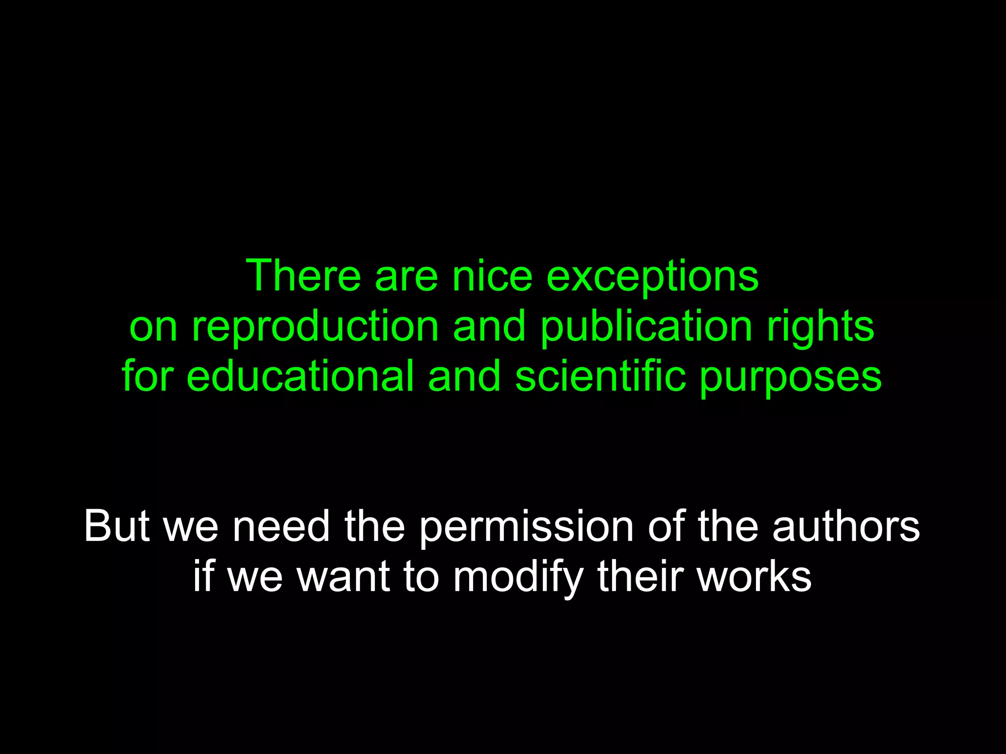 There are nice exceptions
  on reproduction and publication rights
 for educational and scientific purposes


But we need the permission of the authors
     if we want to modify their works
 