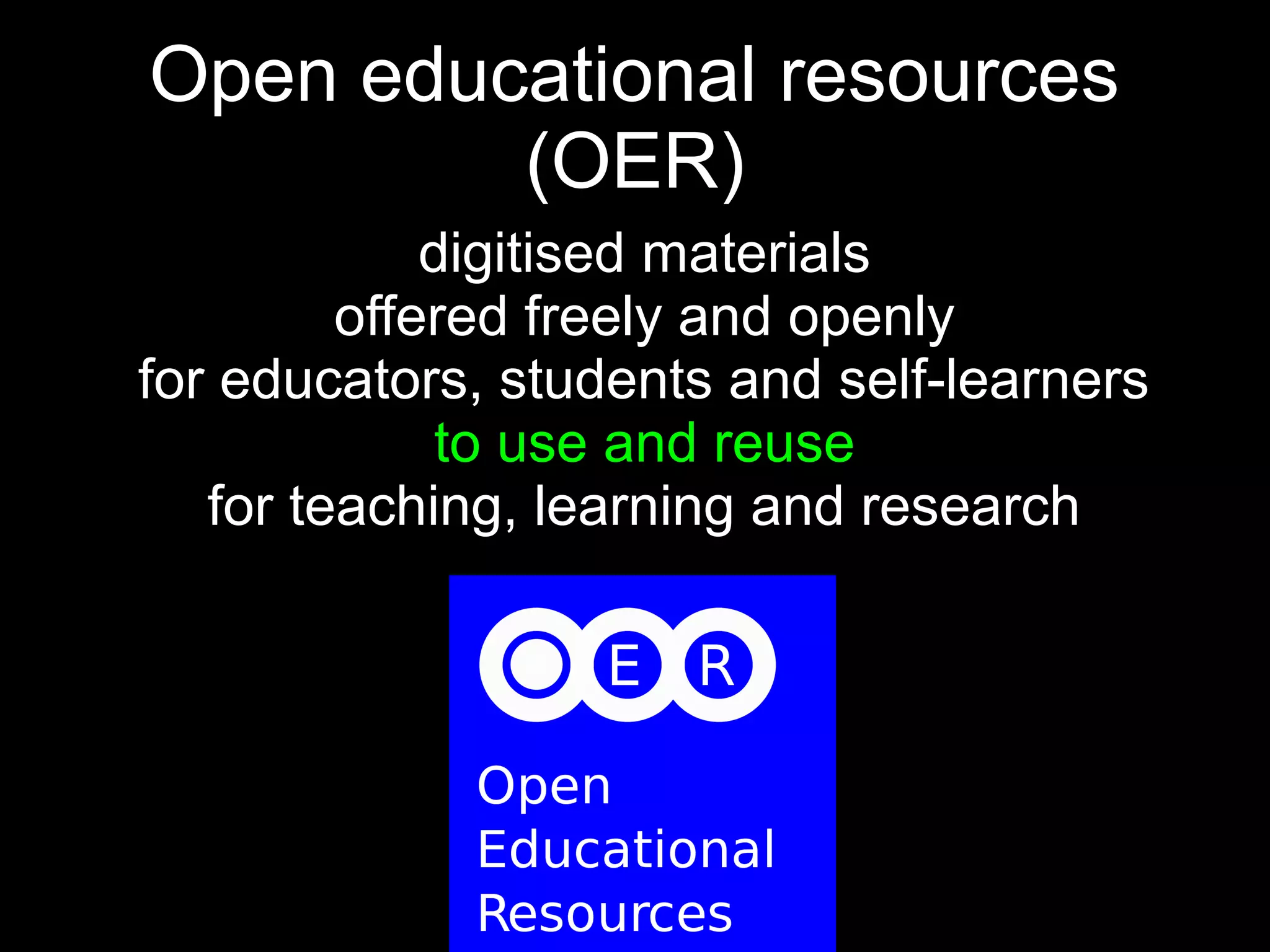 Open educational resources
         (OER)
             digitised materials
         offered freely and openly
for educators, students and self-learners
             to use and reuse
   for teaching, learning and research
 