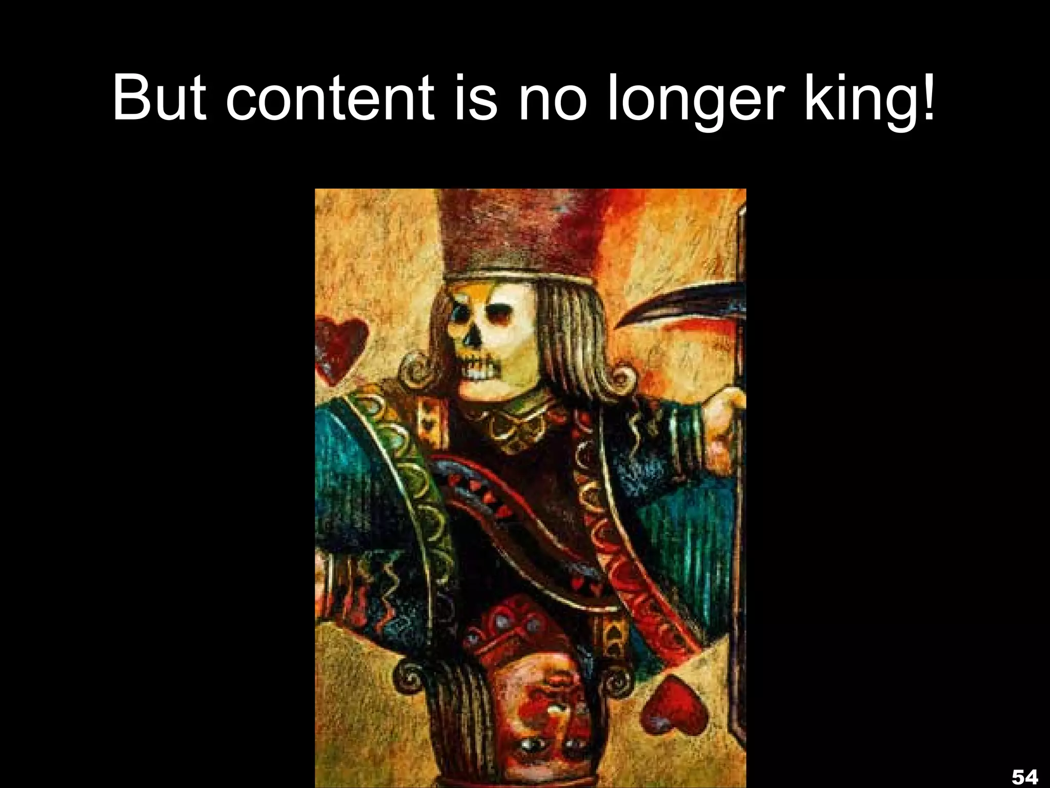 But content is no longer king!




                                 54
 