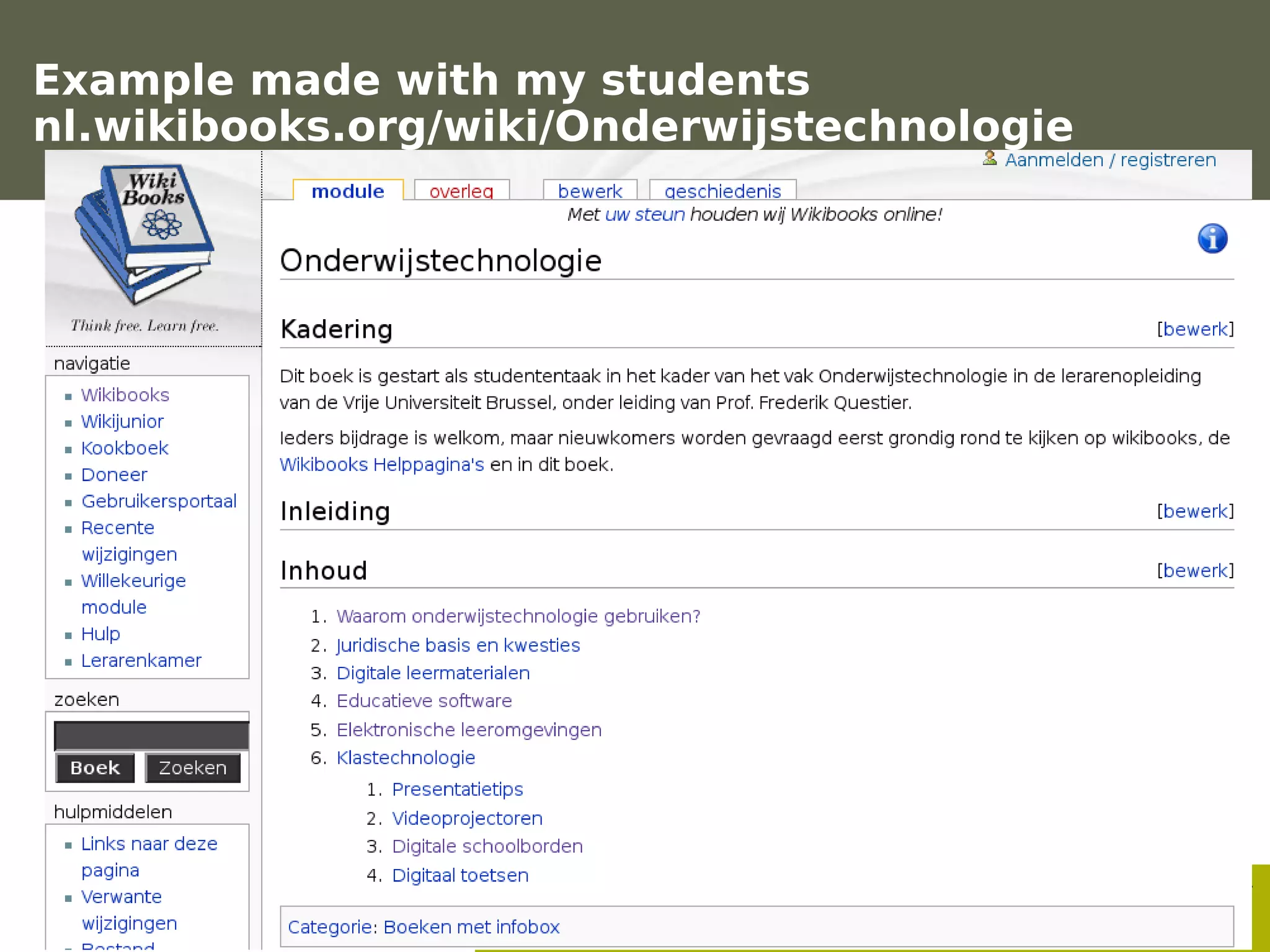 Example made with my students
  nl.wikibooks.org/wiki/Onderwijstechnologie




                                               Frederik Questier
Werken met portfolio's                                May 2011
04/10/05 | pag. 57                                           57
 