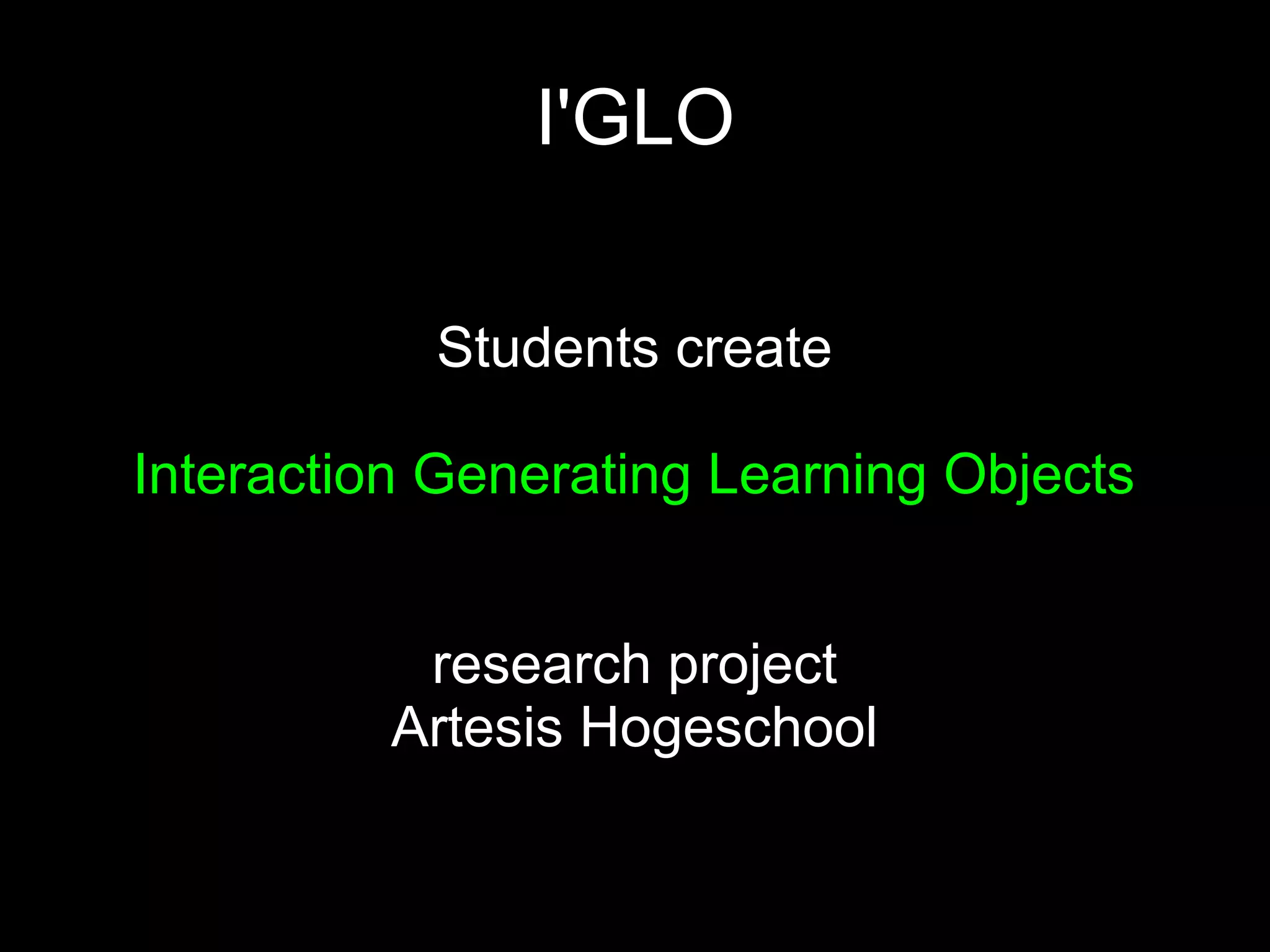 I'GLO

           Students create

Interaction Generating Learning Objects


           research project
          Artesis Hogeschool
 