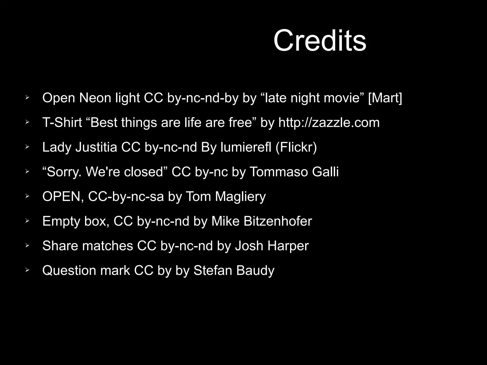 Credits
➢   Open Neon light CC by-nc-nd-by by “late night movie” [Mart]
➢   T-Shirt “Best things are life are free” by http://zazzle.com
➢   Lady Justitia CC by-nc-nd By lumierefl (Flickr)
➢   “Sorry. We're closed” CC by-nc by Tommaso Galli
➢   OPEN, CC-by-nc-sa by Tom Magliery
➢   Empty box, CC by-nc-nd by Mike Bitzenhofer
➢   Share matches CC by-nc-nd by Josh Harper
➢   Question mark CC by by Stefan Baudy
 