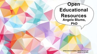 Open
Educational
Resources
Angela Blums,
PhD
OPEN EDUCATIONAL RESOURCES BY
ANGELA BLUMS
 