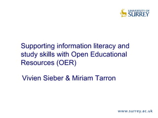 Supporting information literacy and
study skills with Open Educational
Resources (OER)
Vivien Sieber & Miriam Tarron

 