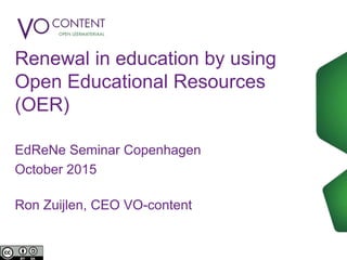 Renewal in education by using
Open Educational Resources
(OER)
EdReNe Seminar Copenhagen
October 2015
Ron Zuijlen, CEO VO-content
 