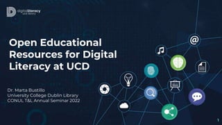 Open Educational
Resources for Digital
Literacy at UCD
Dr. Marta Bustillo
University College Dublin Library
CONUL T&L Annual Seminar 2022
1
 