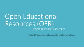 Open Educational
Resources (OER)Opportunities and Challenges
Mattias Olshausen, eLearning Coordinator, Big Bend Community College
 