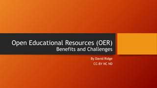 Open Educational Resources (OER)
Benefits and Challenges
By David Ridge
CC-BY NC ND
 