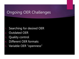 Ongoing OER Challenges
1. Searching for desired OER
2. Outdated OER
3. Quality control
4. Different OER formats
5. Variable OER “openness”
 