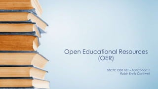 Open Educational Resources
(OER)
SBCTC OER 101 – Fall Cohort 1
Robin Ennis-Cantwell

 