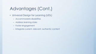 Advantages (Cont.)
• Universal Design for Learning (UDL)
– Accommodate disabilities
– Address learning styles
– Foster engagement
– Integrate current, relevant, authentic content

 