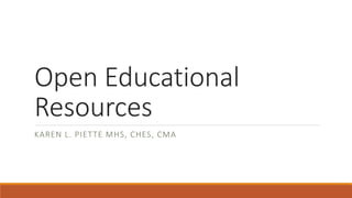 Open Educational
Resources
KAREN L. PIETTE MHS, CHES, CMA
 