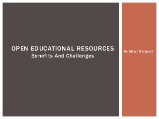 By Mitzi Philpott
OPEN EDUCATIONAL RESOURCES
Benefits And Challenges
 