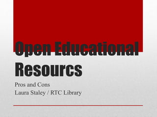 Open Educational
Resourcs
Pros and Cons
Laura Staley / RTC Library
 