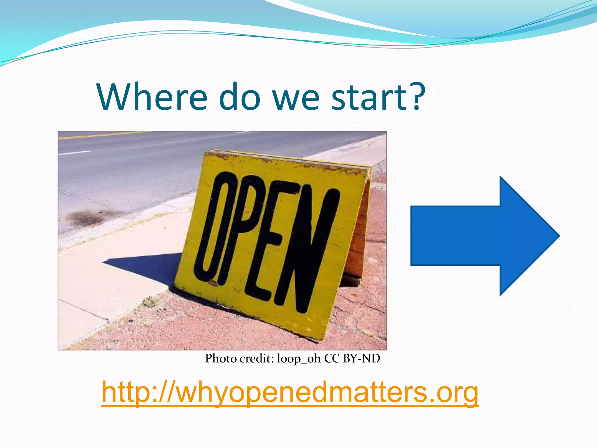 Where do we start?




       Photo credit: loop_oh CC BY-ND


http://whyopenedmatters.org
 