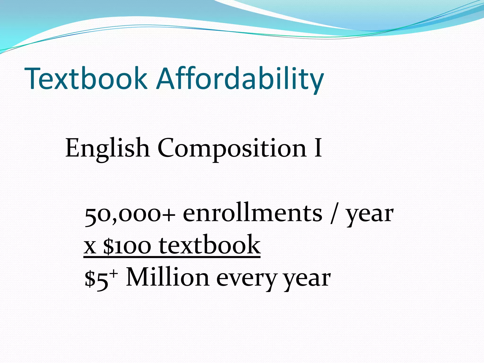 Textbook Affordability

  English Composition I

    50,000+ enrollments / year
    x $100 textbook
    $5+ Million every year
 