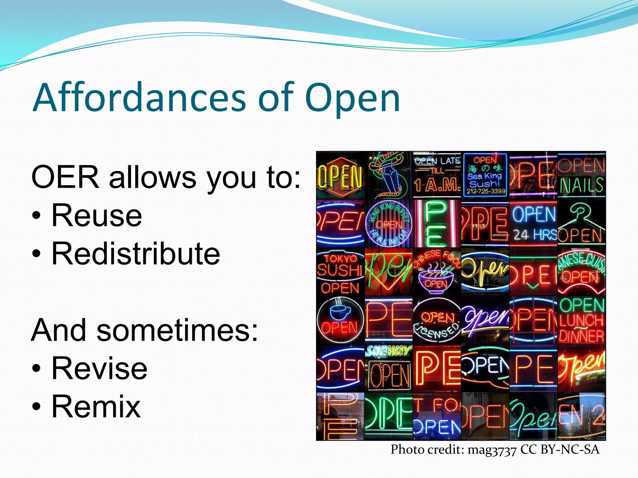 Affordances of Open
OER allows you to:
• Reuse
• Redistribute

And sometimes:
• Revise
• Remix
                     Photo credit: mag3737 CC BY-NC-SA
 