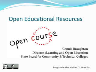 Open Educational Resources



                                 Connie Broughton
            Director eLearning and Open Education
    State Board for Community & Technical Colleges


                          Image credit: Marc Wathieu CC BY-NC-SA
 