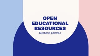 OPEN
EDUCATIONAL
RESOURCES
Stephanie Solomon​
 