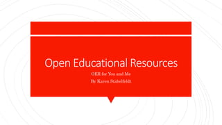 Open Educational Resources
OER for You and Me
By Karen Stabelfeldt
 