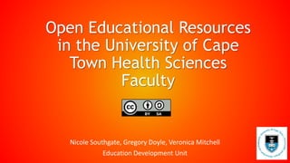 Open Educational Resources
in the University of Cape
Town Health Sciences
Faculty
Nicole Southgate, Gregory Doyle, Veronica Mitchell
Education Development Unit
 
