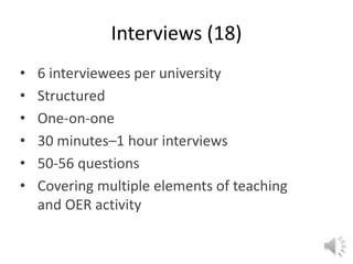 • 6 interviewees per university
• Structured
• One-on-one
• 30 minutes–1 hour interviews
• 50-56 questions
• Covering multiple elements of teaching
and OER activity
Interviews (18)
 