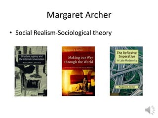 Margaret Archer
• Social Realism-Sociological theory
 