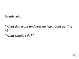 Agents ask:
“What do I want and how do I go about getting
it?”
“What should I do?”
 