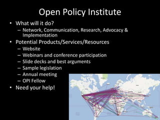 Open Policy Institute
Overview
  – Public access to publicly funded resources
  – “Default: Closed” to “Default: Open”
  – CC Global Summit Warsaw
  – Call for assistance clear
  – Scope: national, state/provincial, city, university,
    school district, GLAM, individual
 