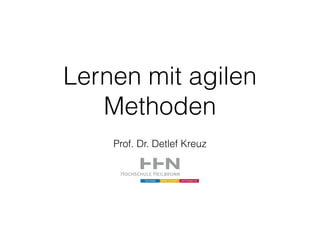 Lernen mit agilen 
Methoden 
Prof. Dr. Detlef Kreuz 
 