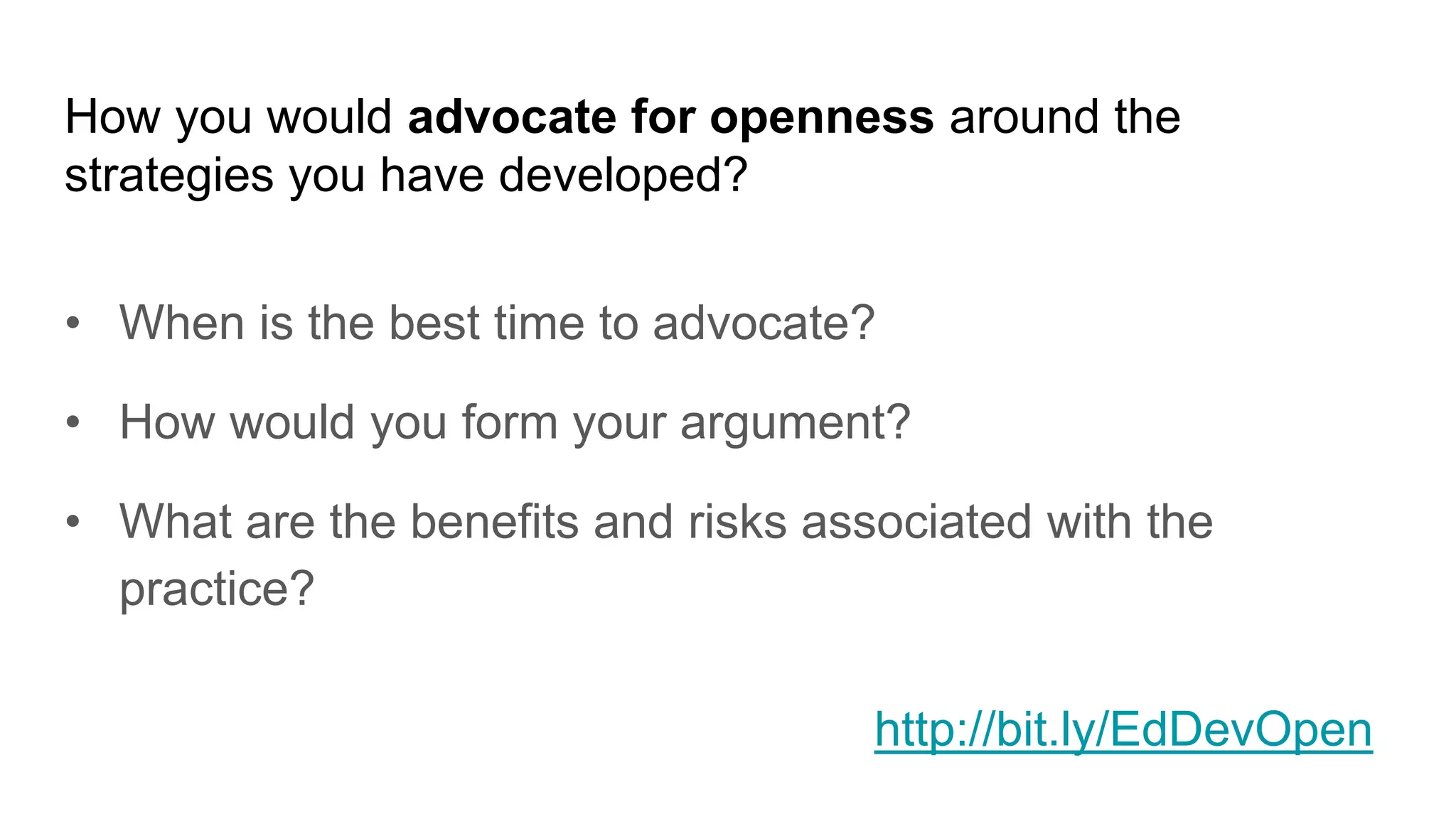 How you would advocate for openness around the
strategies you have developed?
• When is the best time to advocate?
• How would you form your argument?
• What are the benefits and risks associated with the
practice?
http://bit.ly/EdDevOpen
 