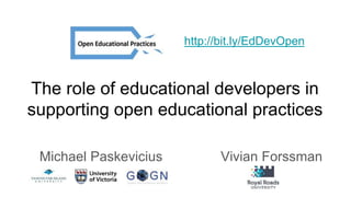 The role of educational developers in
supporting open educational practices
Michael Paskevicius Vivian Forssman
http://bit.ly/EdDevOpen
 
