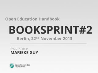 Open Education Handbook

BOOKSPRINT#2
Berlin, 22nd November 2013

FACILITATED BY

MARIEKE GUY

 