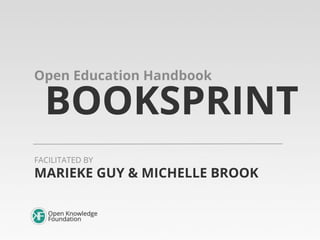 BOOKSPRINT
Open Education Handbook
MARIEKE GUY & MICHELLE BROOK
FACILITATED BY
 