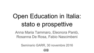 Open Education in Italia:
stato e prospettive
Anna Maria Tammaro, Eleonora Pantò,
Rosanna De Rosa, Fabio Nascimbeni
Seminario GARR, 30 novembre 2016
 