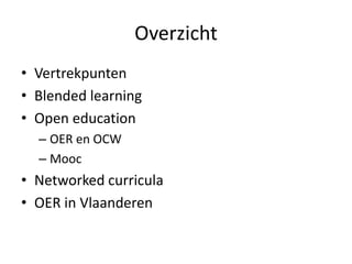Overzicht
• Vertrekpunten
• Blended learning
• Open education
– OER en OCW
– Mooc
• Networked curricula
• OER in Vlaanderen
 